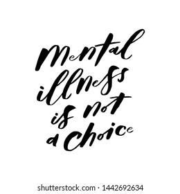 Mental illness is not a choice. Quote about mental health. Art for social media and apparel. Hand drawn brush lettering. Inspirational quote. Ready-to-use design. Vector illustration.