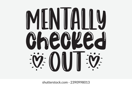 Mentally Checked Out -Coffee T-Shirt Design, Modern Calligraphy, Illustration For Mugs, Hoodie, Bags, Posters, Vector Files Are Editable.