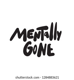 Mentally gone. Funny hand lettering phrase made in vector