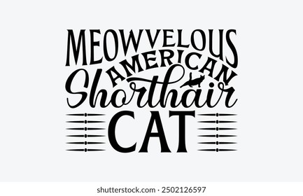 Meowvelous American Shorthair Cat - American Shorthair Cat T-Shirt Design, Hand Drawn Lettering Phrase Isolated On White Background, Calligraphy Graphic Design.