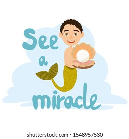 A mermaid boy with a beautiful green boast holds in his hands a large shell with a precious white pearl. Text See a miracle. Cute vector illustration.