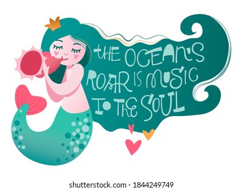 Mermaid character with playfull hand lettering motivation phrase - The ocean's roar is music to the soul. Little princess of mermaids play at seashell