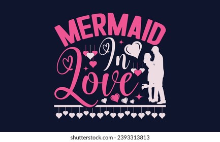  Mermaid In Love - Valentines Day T- Shirt Design,  Typography   Design, For Stickers, Templet, Mugs, Etc. Vector EPS 10 FILS Editable Files.