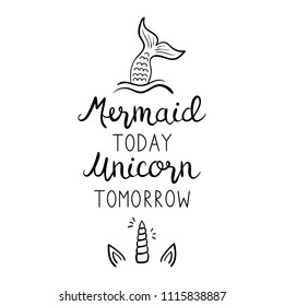 Mermaid today unicorn tomorrow quote, vector hand lettering with mermaid tail in sea and unicorn shiny horn with ears illustrations. Calligraphy font, black writing isolated on white background.