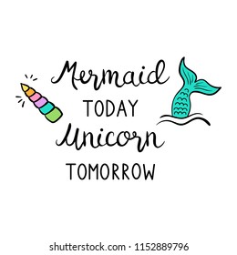 Mermaid today unicorn tomorrow quote, vector hand lettering with colorful mermaid tail in sea and unicorn shiny horn illustrations. Calligraphy font, black writing, print decorative concept.