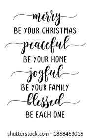 Merry Be Your Christmas, Peaceful Be Your Home, Joyful Be Your Family, Blessed Be Each One - A gentle reminder of what is most important this Christmas. Good for t-shirt, mug, scrap booking, gifts.