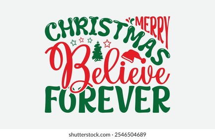 Merry Christmas Believe Forever - Christmas Day T-Shirt Design, Handmade Calligraphy Vector Illustration, Silhouette Cameo, Cricut, Eps, Files For Cutting.