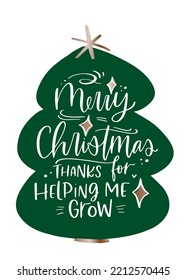 Merry Christmas teacher appreciation card. Thanks for helping me grow modern calligraphy phrase on Christmas tree silhouette for winter holidays gift decoration. svg