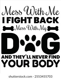 Mess with me I fight back mess with my dog and they'll never find your body T-shirt, Vector File