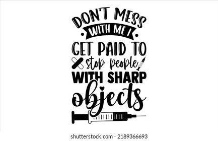 Don’t Mess With Me I Get Paid To Stop People With Sharp Objects - Nurse T Shirt Design, Hand Drawn Lettering And Calligraphy, Svg Files For Cricut, Instant Download, Illustration For Prints On Bags, P