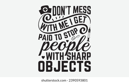 Don’t Mess With Me I Get Paid To Stop People With Sharp Objects -Nurse T-Shirt Design, Vintage Calligraphy Design, With Notebooks, Pillows, Stickers, Mugs And Others Print.