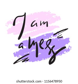 I am a mess - simple inspire and motivational quote. Hand drawn beautiful lettering. Print for inspirational poster, t-shirt, bag, cups, card, flyer, sticker, badge. Elegant calligraphy sign