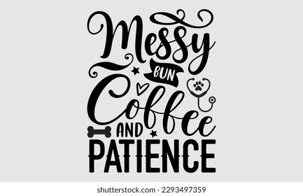 Messy bun coffee and patience- Veterinarian T-shirt Design, Hand written vector illustration, greeting card template with typography SVG Files for Cutting, bag, cups, card svg