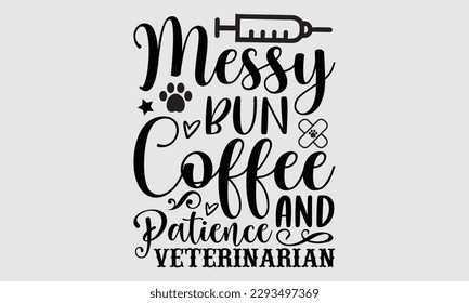 Messy bun coffee and patience veterinarian- Veterinarian T-shirt Design, Hand written vector illustration, greeting card template with typography SVG Files for Cutting, bag, cups, card svg