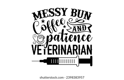 Messy Bun Coffee And Patience Veterinarian- Veterinarian t- shirt design, Handmade calligraphy vector illustration for Cutting Machine, Silhouette Cameo, Cricut, greeting card template with typography