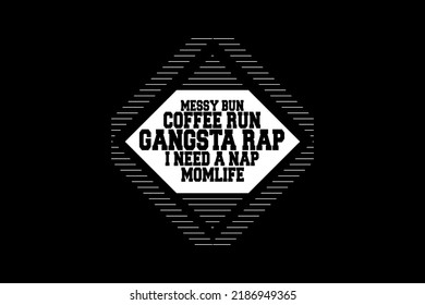 MESSY BUN COFFEE RUN GANGSTA RAP I NEED A NAP MOMLIFE T-SHIRT