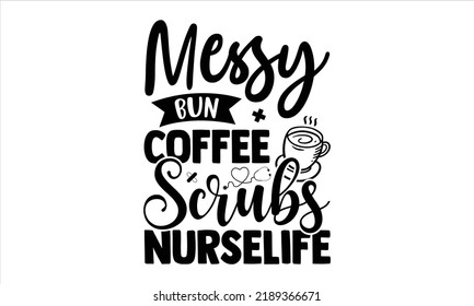 Messy Bun Coffee Scrubs Nurselife - Nurse T Shirt Design, Hand Drawn Lettering And Calligraphy, Svg Files For Cricut, Instant Download, Illustration For Prints On Bags, Posters svg