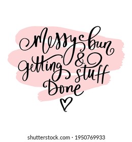 Messy bun and getting stuff done - Handwritten lettering quote, slogan or saying about hairstyle. Typography for blogs, social media, girls, moms, T-shirts. Modern brush calligraphy. Fashion phrase.