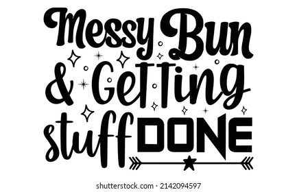 Messy bun  getting stuff done- Mother's day t-shirt design, Hand drawn lettering phrase, Calligraphy t-shirt design, Isolated on white background, Handwritten vector sign, SVG, EPS 10 svg