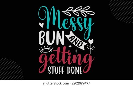 Messy Bun And Getting Stuff Done - Mom T shirt Design, Hand drawn vintage illustration with hand-lettering and decoration elements, Cut Files for Cricut Svg, Digital Download svg