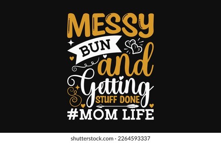 Messy bun and getting stuff done - Mother's Day Svg t-shirt design. Hand Drawn Lettering Phrases, Calligraphy T-Shirt Design, Ornate Background, Handwritten Vector, Eps 10. svg