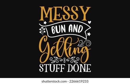 Messy bun and getting stuff done - Mother's Day Svg t-shirt design. Hand Drawn Lettering Phrases, Calligraphy T-Shirt Design, Ornate Background, Handwritten Vector, EPS 10. svg
