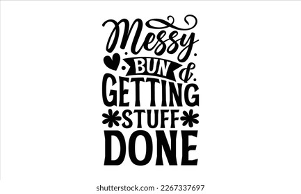 Messy bun and getting stuff done- Mother's day t-shirt and svg design, Hand Drawn calligraphy Phrases, greeting cards, mugs, templates, posters, Handwritten Vector, EPS 10. svg