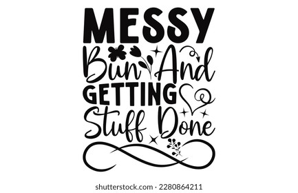 Messy Bun And Getting Stuff Done - Mother's Day SVG Design, Hand drawn lettering phrase, Illustration  for prints on t-shirts, bags, posters, cards, Mug, and EPS, Files Cutting. svg