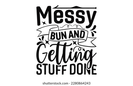 Messy Bun And Getting Stuff Done #Mom Life - Mother's Day SVG Design Hand drawn lettering phrase, Illustration  for prints on t-shirts, bags, posters, cards, Mug, and EPS, Files Cutting. svg