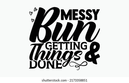 Messy bun getting  things done - Girl Power t shirts design, Hand drawn lettering phrase, Calligraphy t shirt design, Isolated on white background, svg Files for Cutting Cricut and Silhouette, EPS 10 svg