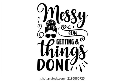 Messy Bun Getting And Things Done - Girl Power T shirt Design, Modern calligraphy, Cut Files for Cricut Svg, Illustration for prints on bags, posters svg
