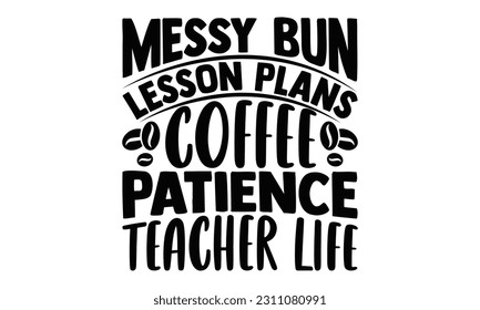 Messy Bun Lesson Plans Coffee Patience Teacher Life - Coffee SVG Design, Calligraphy graphic design, t-shirts, bags, posters, cards, Mug and EPS, for Cutting Machine, Silhouette Cameo, Cricut.