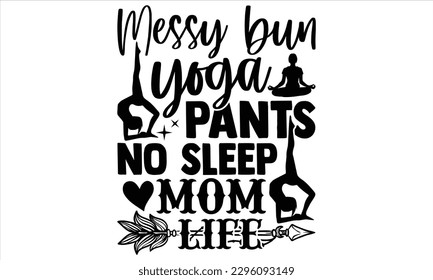 Messy bun yoga pants no sleep mom life - Yoga Day SVG Design, Hand lettering inspirational quotes isolated on white background, used for prints on bags, poster, banner, flyer and mug, pillows. svg