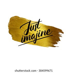 Metallic foil shining calligraphy Just imagine poster. Vector Gold Print Paint Stain Design