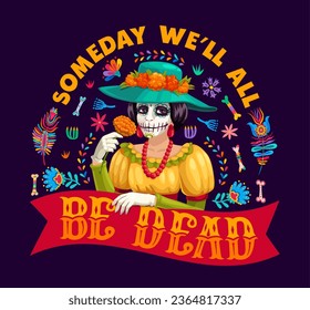 Mexican quote Someday We Will All Be Dead for Day of Dead T-shirt print, vector Catrina calavera skull. Dia de Los Muertos holiday quote with Mexican ornament of skeleton bones and marigold flowers