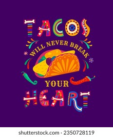 Mexican quote, tacos will never break your heart, they are a delightful embrace of flavors, making each bite a true celebration of Mexican culture and culinary artistry. Colorful vector lettering