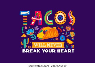 Mexican quote Tacos Will Never Break Your Heart with cactus and maracas, vector background. Mexican tacos quote for t-shirt print with cartoon chili and jalapeno peppers, bones and flowers ornament