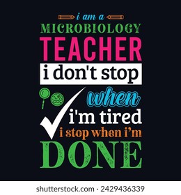 I am a Microbiology teacher i don’t stop when i am tired i stop when i am done. Vector Illustration quote. Science teacher t shirt design. Template for t shirt, typography, print, gift card, label 