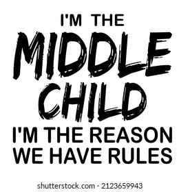 I'M IN THE MIDDLE CHILD I'M THE REASON WE HAVE RULES

Trending vector quote on white background for t shirt, mug, stickers etc.