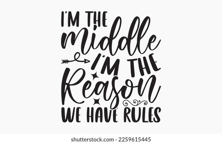 I’m the middle I'm the reason we have rules - Sibling Hand-drawn lettering phrase, SVG t-shirt design, Calligraphy t-shirt design,  White background, Handwritten vector,  EPS 10. svg