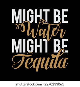 Might Be Tequila, Might Be Water Drinking Tequila Sayings