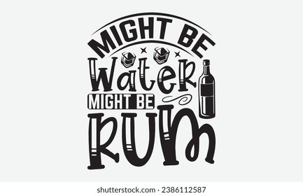 Might Be Water Might Be Rum -Alcohol T-Shirt Design, Modern Calligraphy Hand Drawn Typography Vector, Illustration For Prints On And Bags, Posters Mugs.