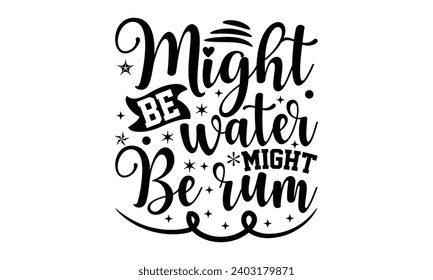 Might Be Water Might Be Rum- Alcohol t- shirt design, Hand drawn lettering phrase for Cutting Machine, Silhouette Cameo, Cricut, Vector illustration Template.