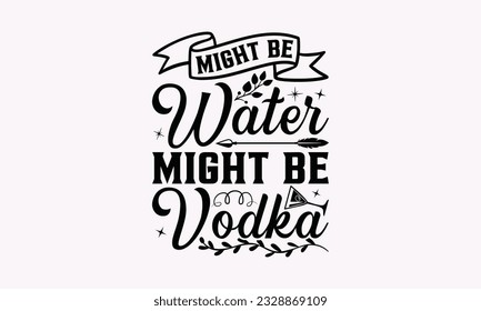 Might Be Water Might Be Vodka - Alcohol SVG Design, Drink Quotes, Calligraphy graphic design, Typography poster with old style camera and quote. svg