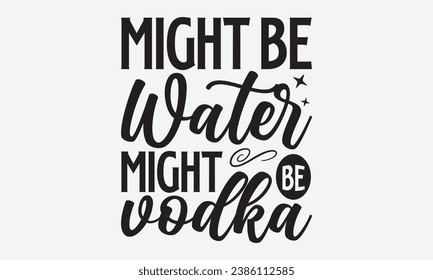 Might Be Water Might Be Vodka -Alcohol T-Shirt Design, Calligraphy Graphic Design, For Mugs, Pillows, Cutting Machine, Silhouette Cameo, Cricut.