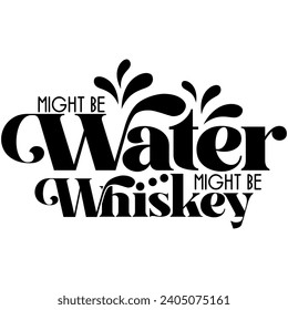 might be water might be whiskey black vector graphic design and cut file