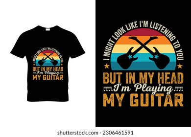  I MIGHT LOOK LIKE I'M LISTENING TO YOU BUT IN MY HEAD I'M PLAYING MY GUITAR 
