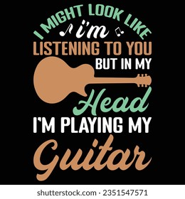 I Might Look Like I'm Listening To You But In My Head I'm Playing My Guitar Music T-shirt Design