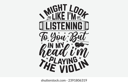 I Might Look Like I’m Listening To You But In My Head I’m Playing The Violin -Violin T-Shirt Design, Hand Drawn Vintage Illustration With Lettering And Decoration Elements, Prints For Hoodie, Posters,