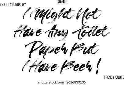 I Might Not Have Any Toilet Paper But I Have Beer ! Brush  Text Typography Trendy Slogan For T-Shirt Designs